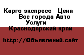 Карго экспресс › Цена ­ 100 - Все города Авто » Услуги   . Краснодарский край